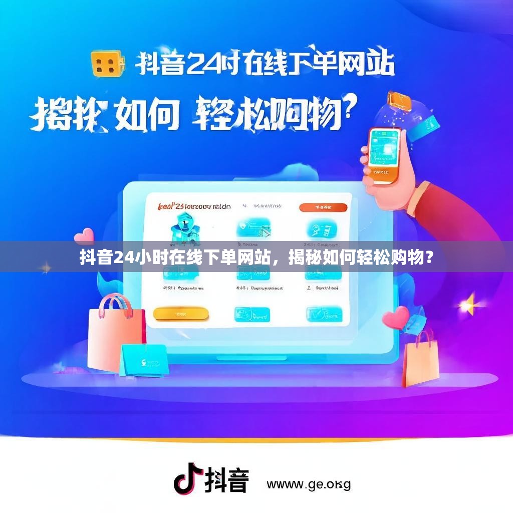 抖音24小时在线下单网站，揭秘如何轻松购物？