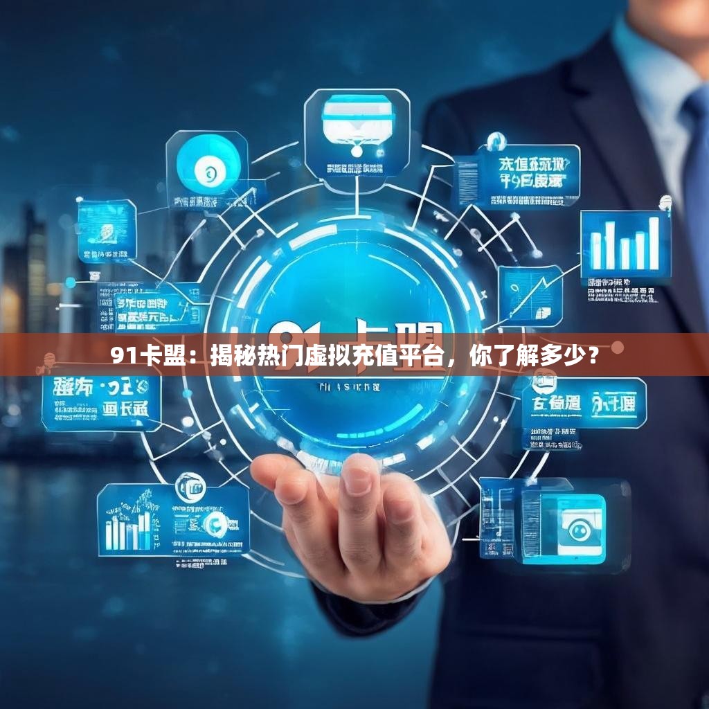 91卡盟：揭秘热门虚拟充值平台，你了解多少？