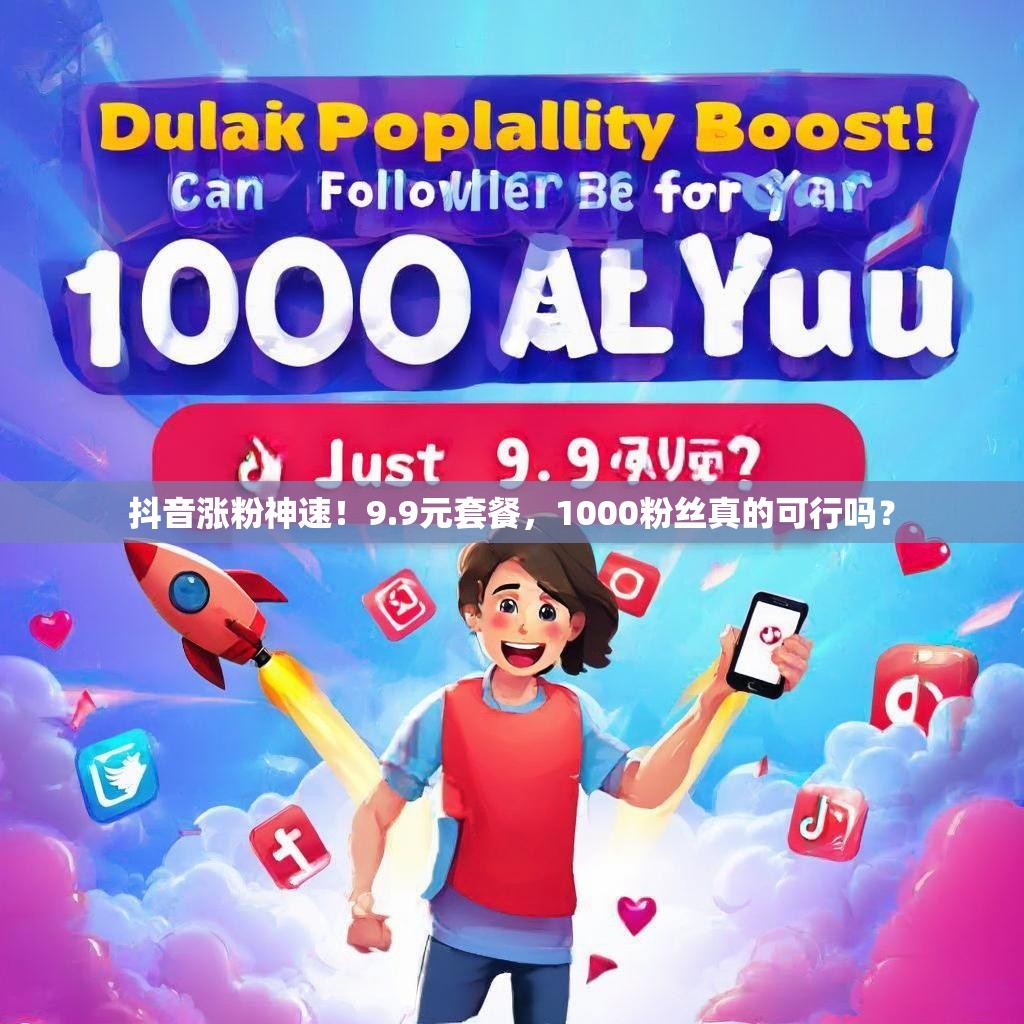 抖音涨粉神速！9.9元套餐，1000粉丝真的可行吗？