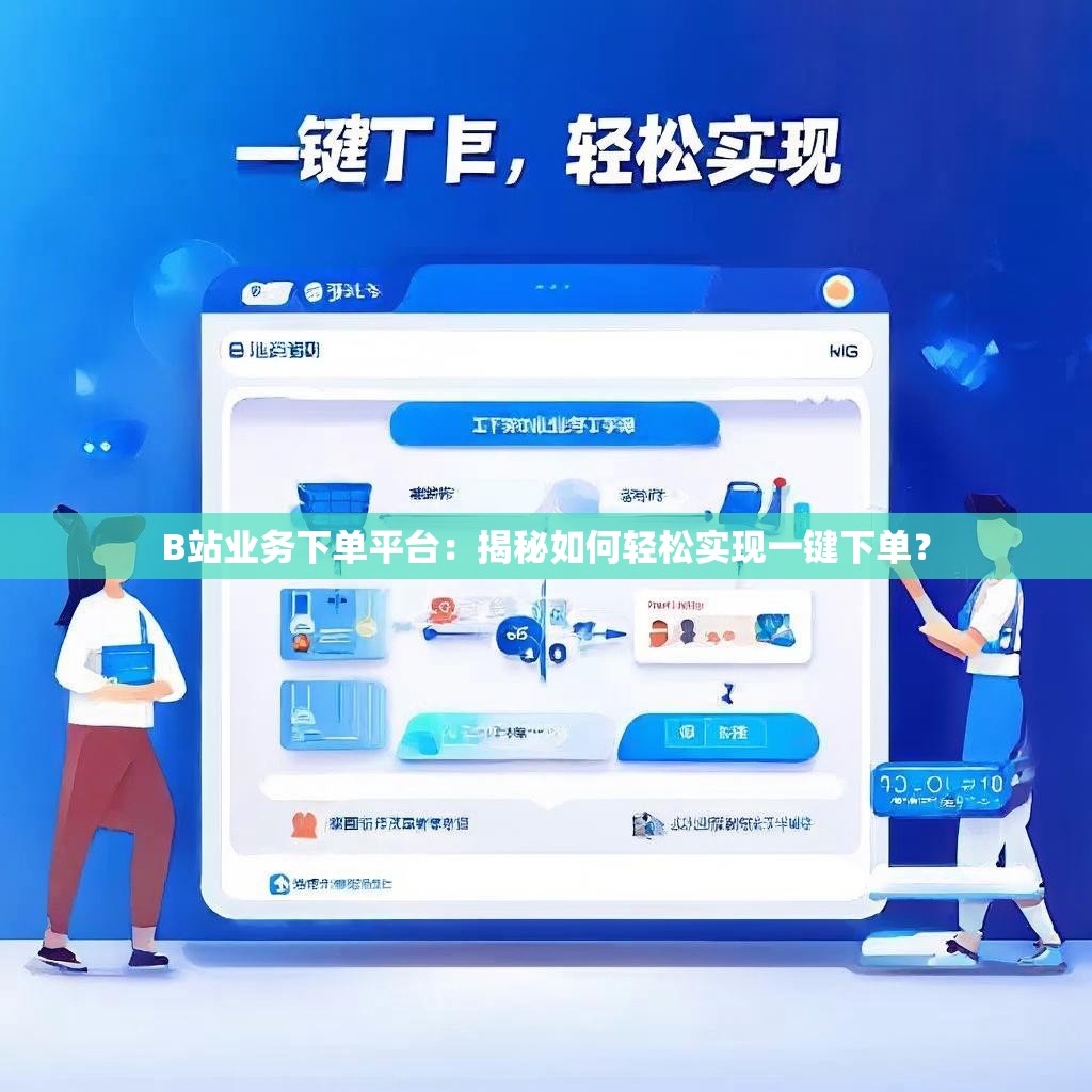 B站业务下单平台：揭秘如何轻松实现一键下单？