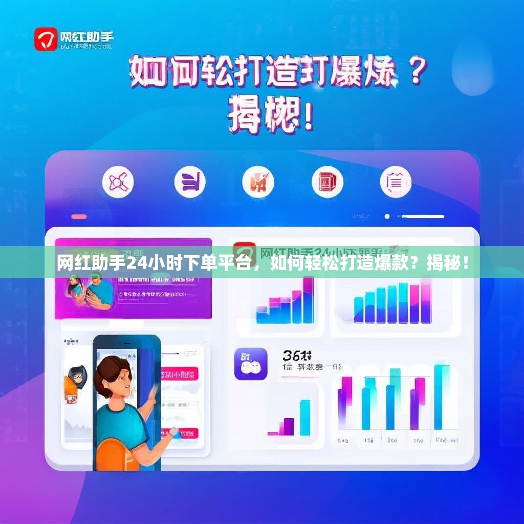 网红助手24小时下单平台，如何轻松打造爆款？揭秘！