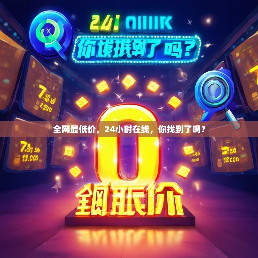 全网最低价，24小时在线，你找到了吗？