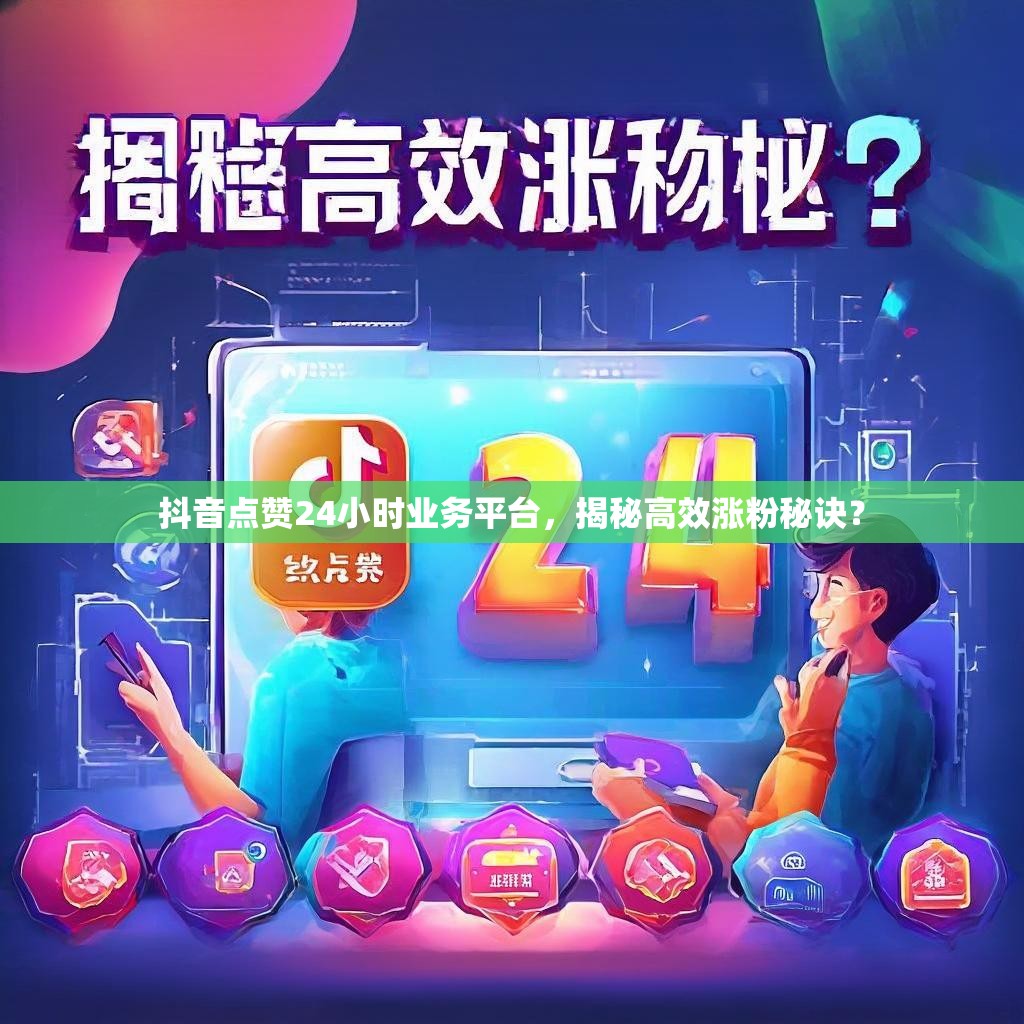 抖音点赞24小时业务平台，揭秘高效涨粉秘诀？