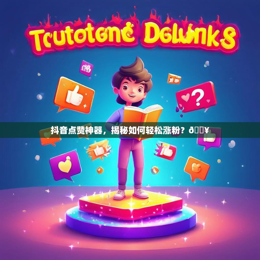 抖音点赞神器，揭秘如何轻松涨粉？🔥