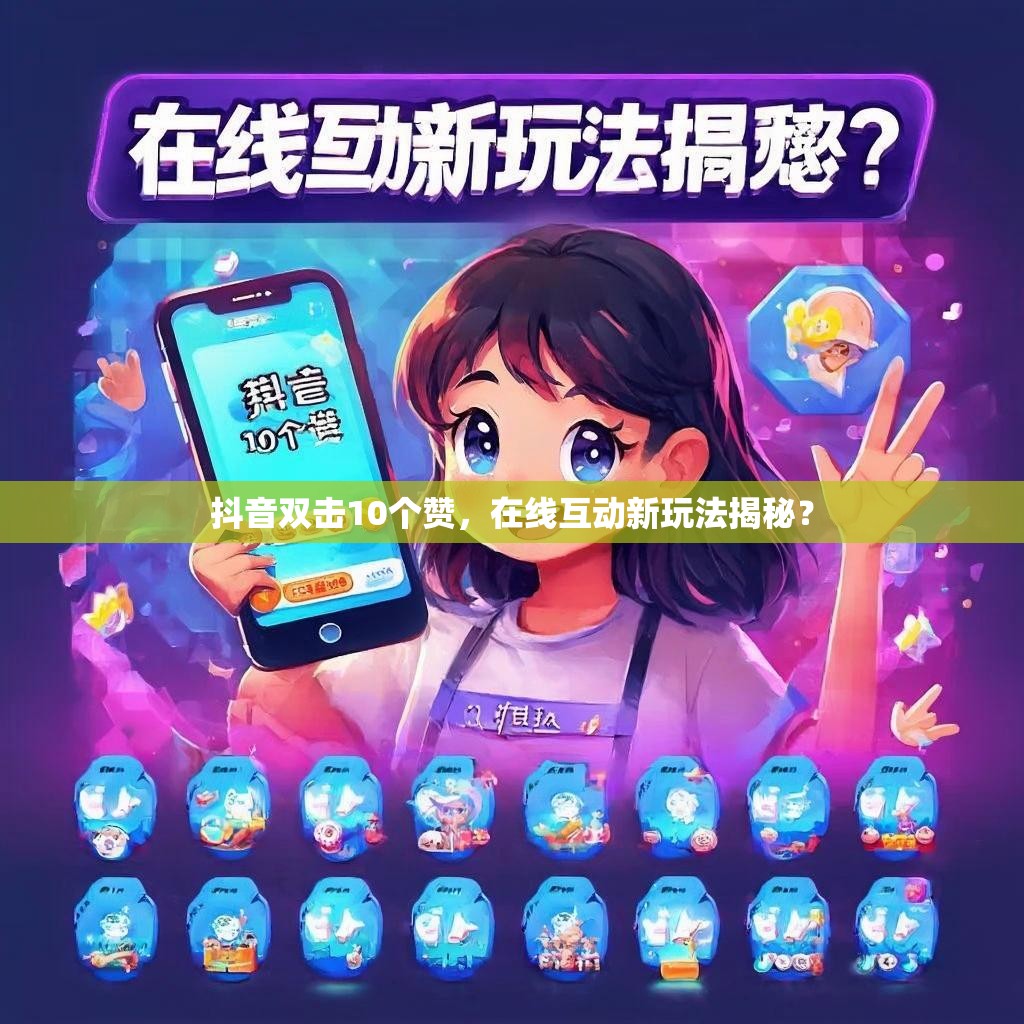 抖音双击10个赞，在线互动新玩法揭秘？