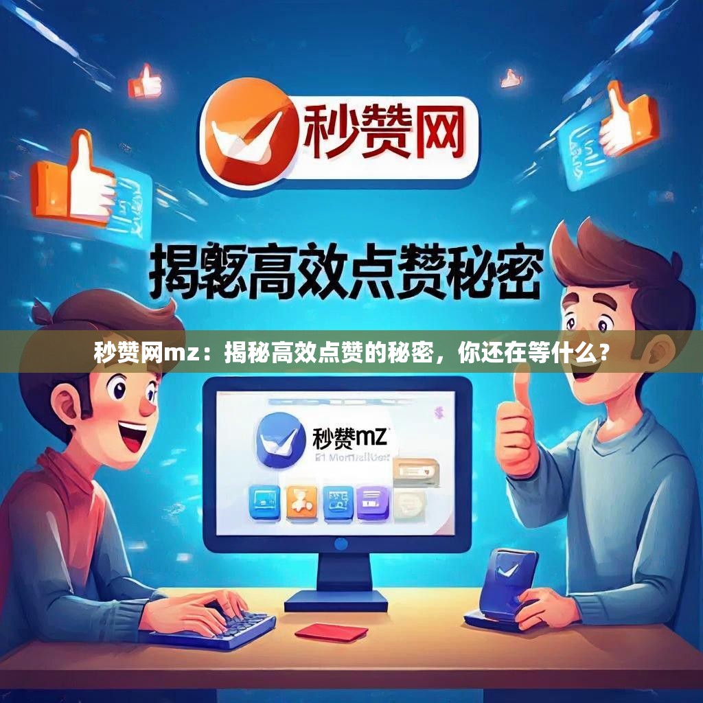 秒赞网mz：揭秘高效点赞的秘密，你还在等什么？