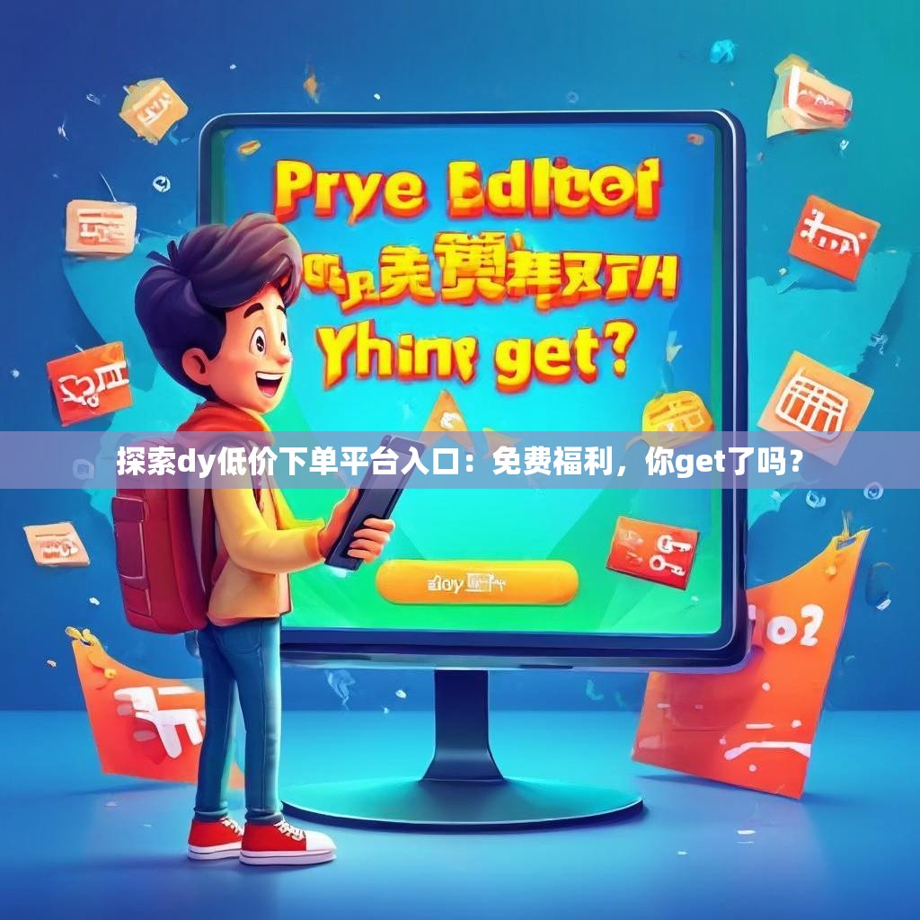 探索dy低价下单平台入口：免费福利，你get了吗？