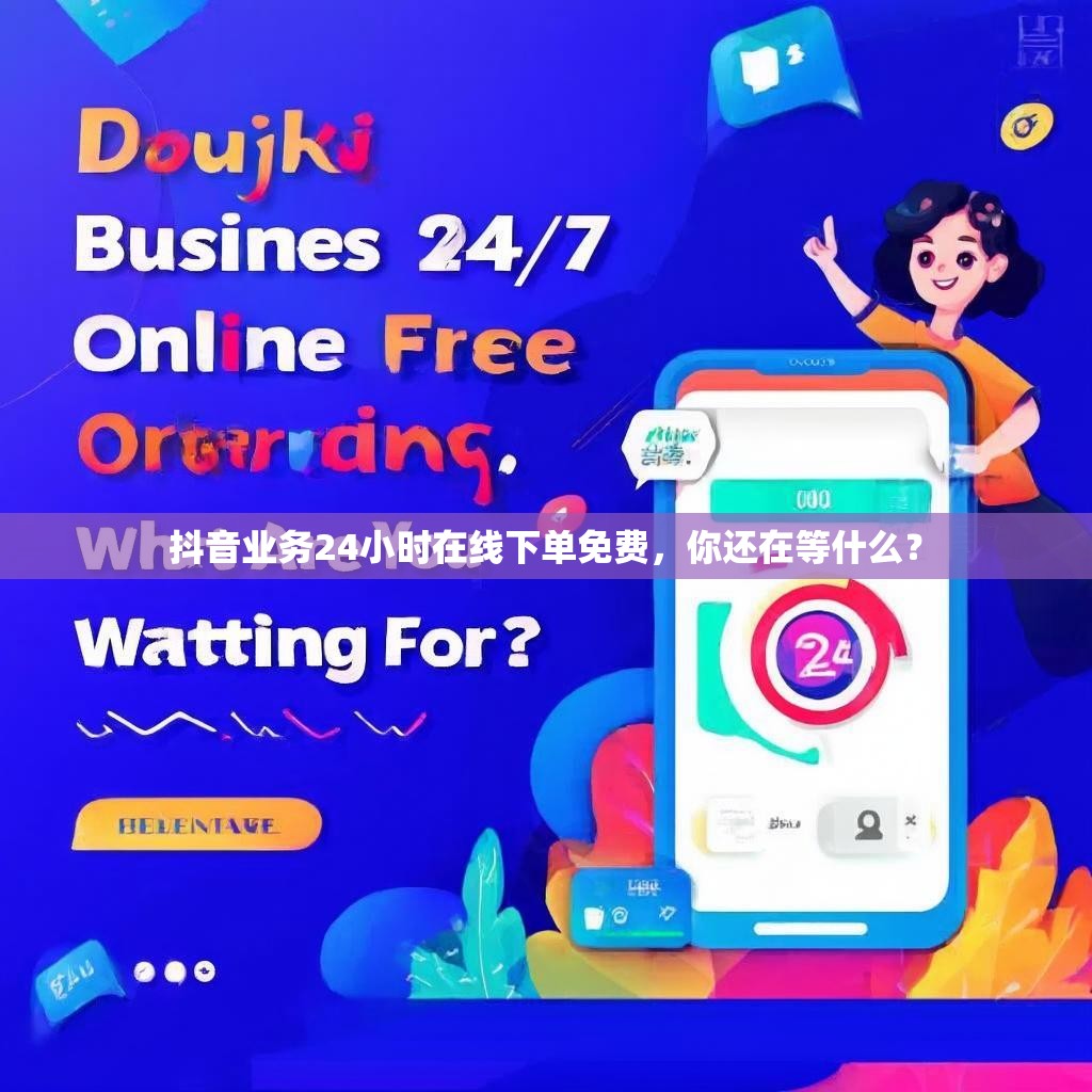 抖音业务24小时在线下单免费，你还在等什么？