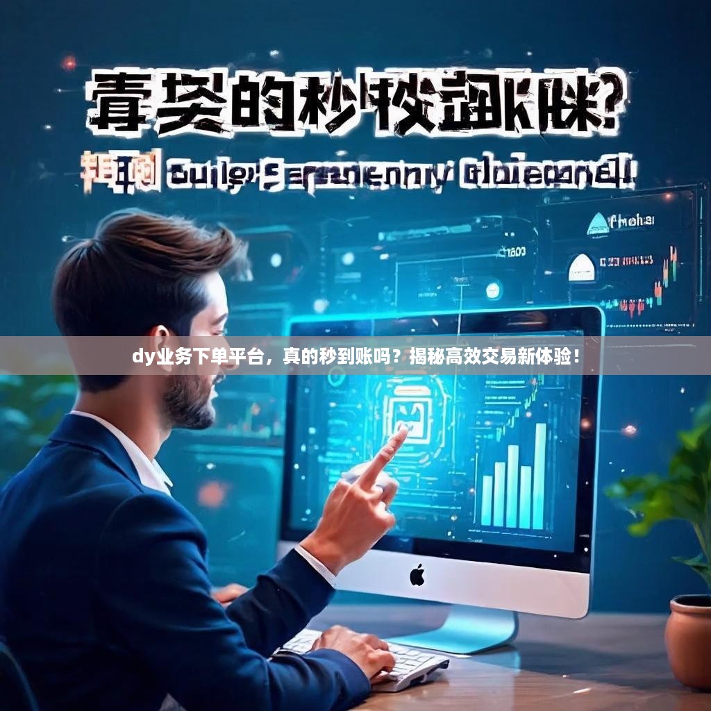 dy业务下单平台，真的秒到账吗？揭秘高效交易新体验！