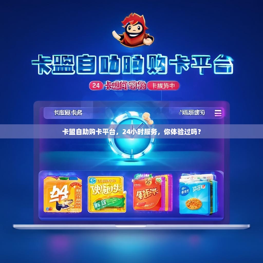 卡盟自助购卡平台，24小时服务，你体验过吗？