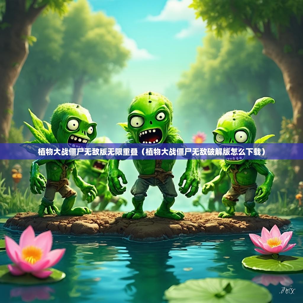 植物大战僵尸无敌版无限重叠（植物大战僵尸无敌破解版怎么下载）